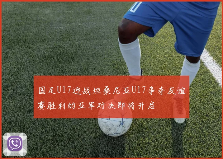 国足U17迎战坦桑尼亚U17争夺友谊赛胜利的亚军对决即将开启