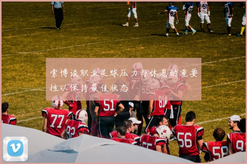索博谈职业足球压力与休息的重要性以保持最佳状态