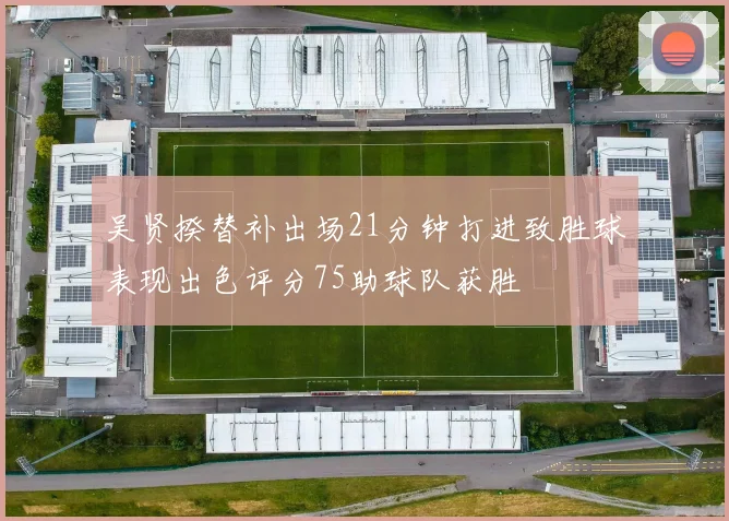 吴贤揆替补出场21分钟打进致胜球表现出色评分75助球队获胜