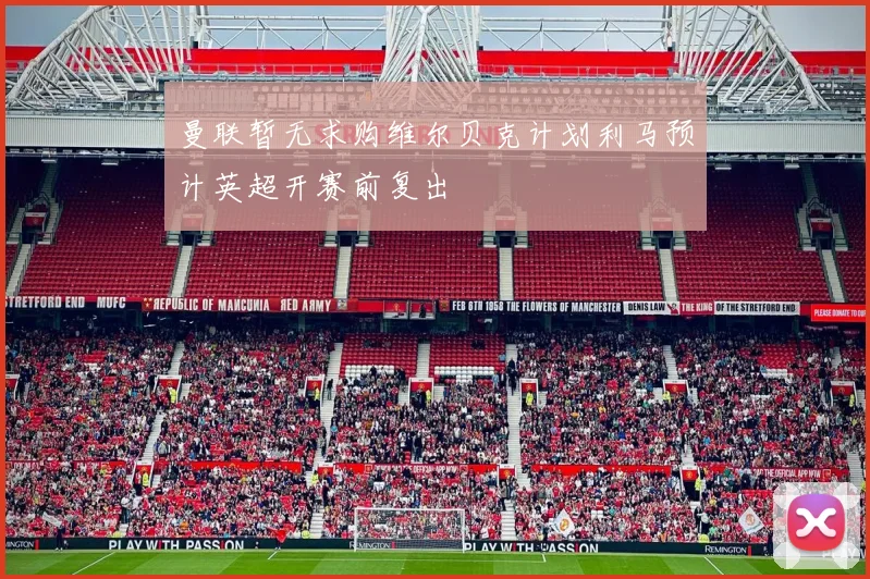 曼联暂无求购维尔贝克计划利马预计英超开赛前复出