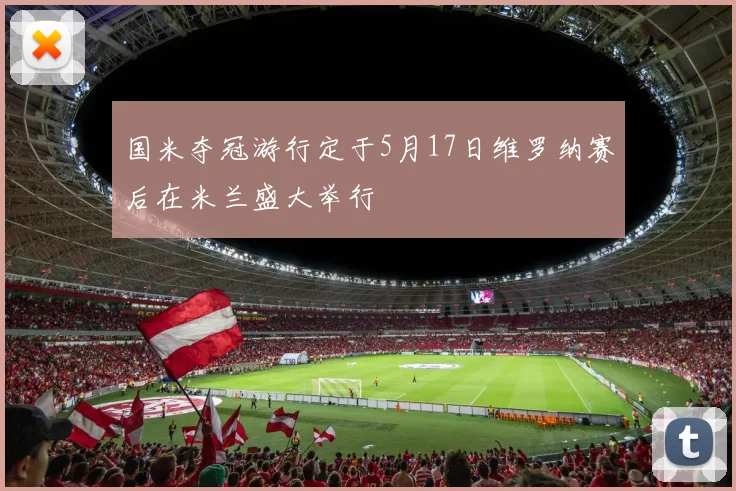 国米夺冠游行定于5月17日维罗纳赛后在米兰盛大举行