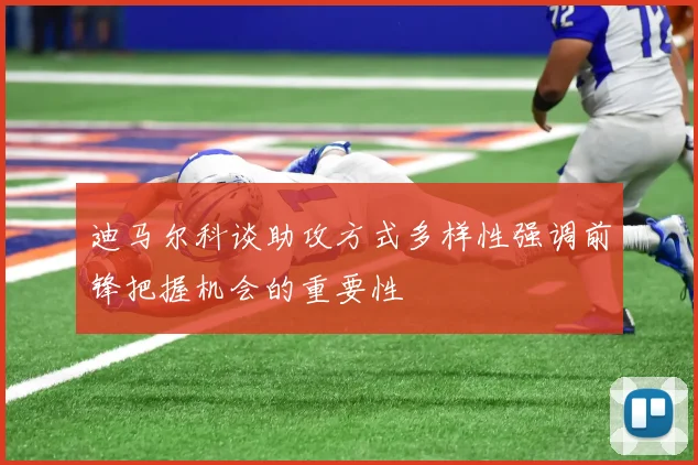 迪马尔科谈助攻方式多样性强调前锋把握机会的重要性