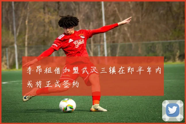 李昂租借加盟武汉三镇在即半年内或将正式签约