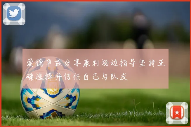 爱德华兹分享康利场边指导坚持正确选择并信任自己与队友