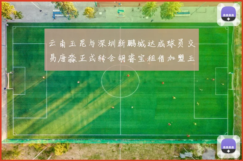 云南玉昆与深圳新鹏城达成球员交易唐淼正式转会胡睿宝租借加盟玉昆