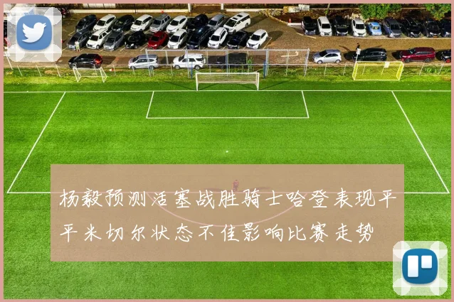 杨毅预测活塞战胜骑士哈登表现平平米切尔状态不佳影响比赛走势